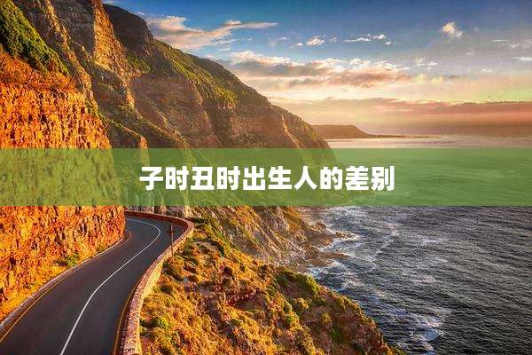 子时丑时出生人的差别