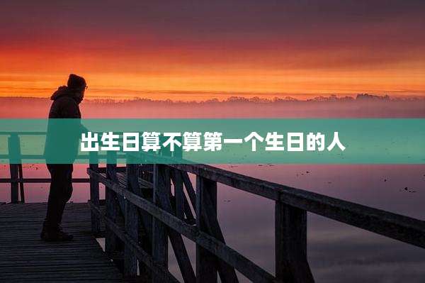 出生日算不算第一个生日的人