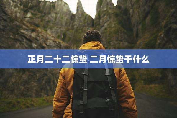 正月二十二惊蛰 二月惊蛰干什么