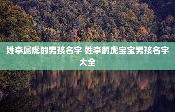 姓李属虎的男孩名字 姓李的虎宝宝男孩名字大全
