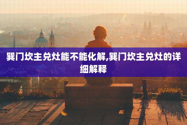 巽门坎主兑灶能不能化解,巽门坎主兑灶的详细解释
