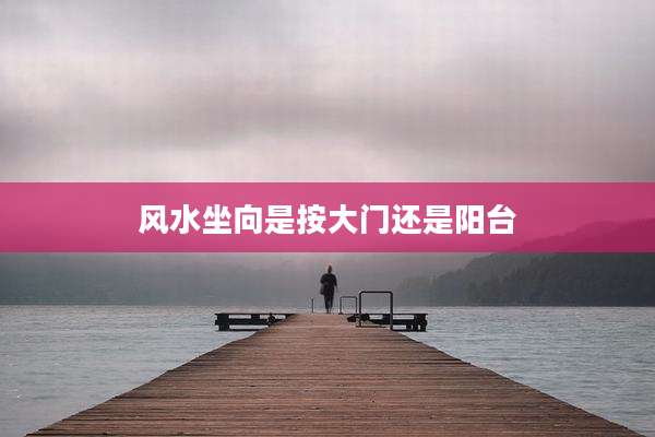 风水坐向是按大门还是阳台