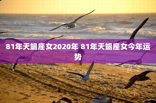 81年天蝎座女2020年 81年天蝎座女今年运势