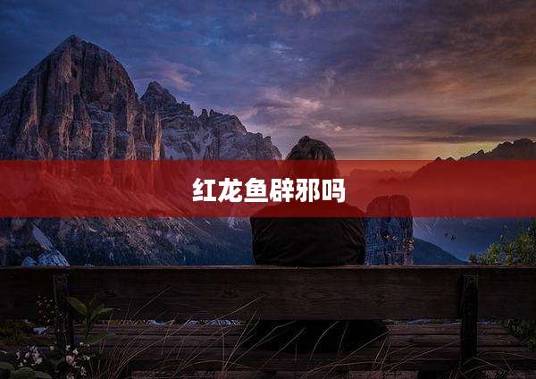 红龙鱼辟邪吗