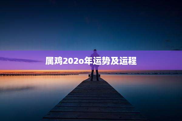 属鸡202o年运势及运程