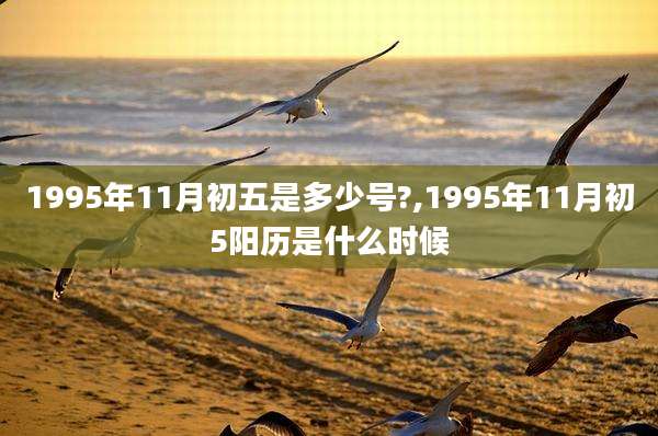 1995年11月初五是多少号?,1995年11月初5阳历是什么时候
