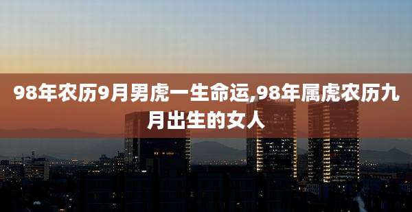 98年农历9月男虎一生命运,98年属虎农历九月出生的女人