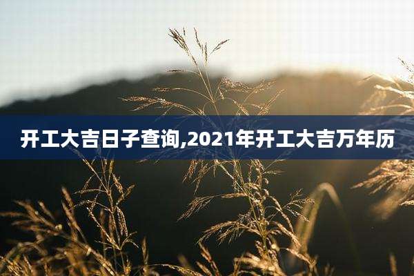 开工大吉日子查询,2021年开工大吉万年历