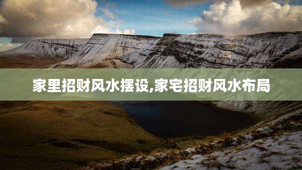 家里招财风水摆设,家宅招财风水布局