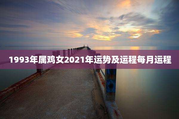 1993年属鸡女2021年运势及运程每月运程