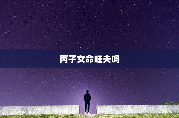 丙子女命旺夫吗