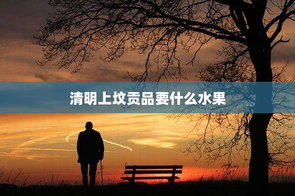 清明上坟贡品要什么水果