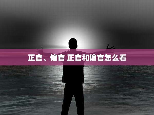 正官、偏官 正官和偏官怎么看