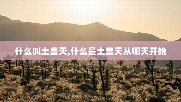 什么叫土皇天,什么是土皇天从哪天开始