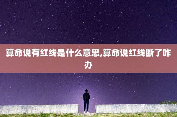 算命说有红线是什么意思,算命说红线断了咋办