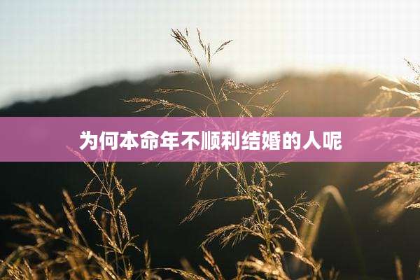 为何本命年不顺利结婚的人呢