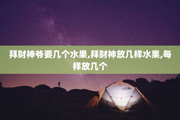 拜财神爷要几个水果,拜财神放几样水果,每样放几个