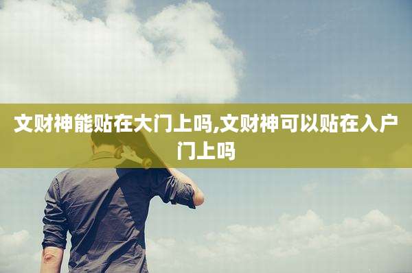 文财神能贴在大门上吗,文财神可以贴在入户门上吗