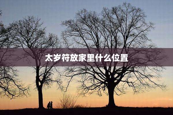 太岁符放家里什么位置
