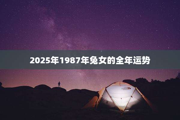 2025年1987年兔女的全年运势