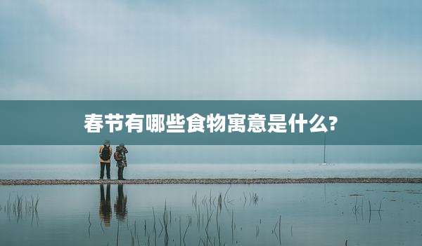 春节有哪些食物寓意是什么?
