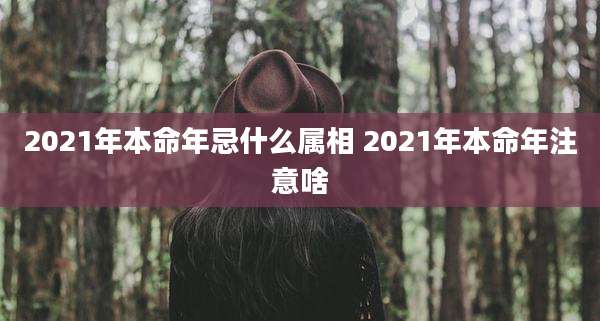 2021年本命年忌什么属相 2021年本命年注意啥