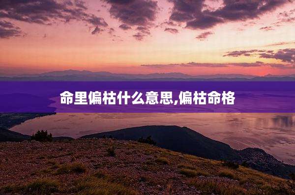 命里偏枯什么意思,偏枯命格
