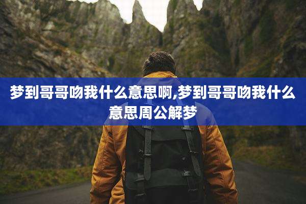 梦到哥哥吻我什么意思啊,梦到哥哥吻我什么意思周公解梦
