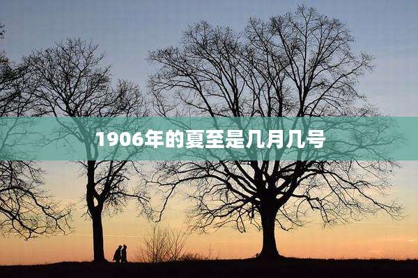 1906年的夏至是几月几号