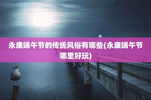 永康端午节的传统风俗有哪些(永康端午节哪里好玩)