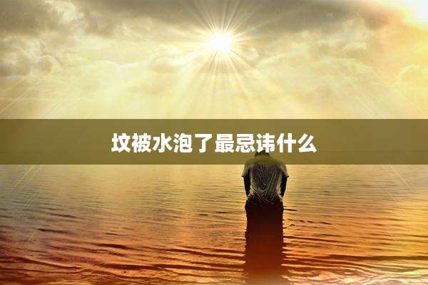 坟被水泡了最忌讳什么