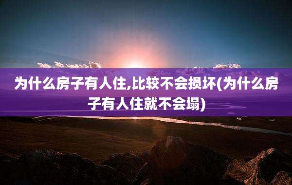 为什么房子有人住,比较不会损坏(为什么房子有人住就不会塌)