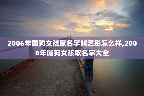 2006年属狗女孩取名字叫艺彤怎么样,2006年属狗女孩取名字大全