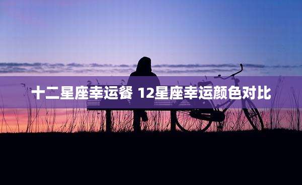 十二星座幸运餐 12星座幸运颜色对比