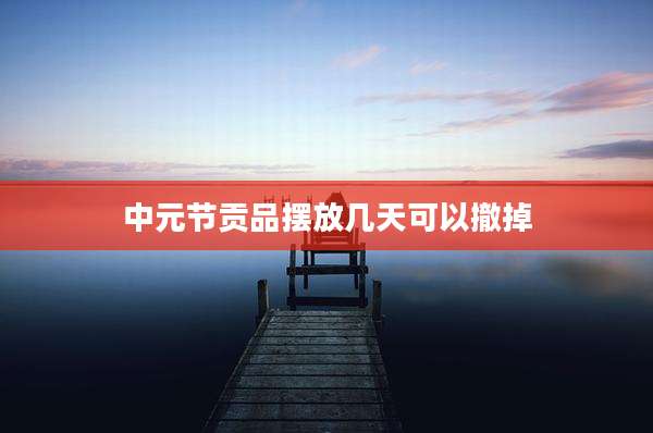 中元节贡品摆放几天可以撤掉