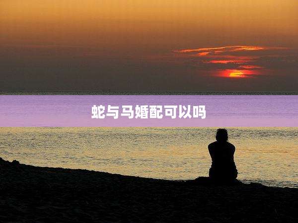 蛇与马婚配可以吗