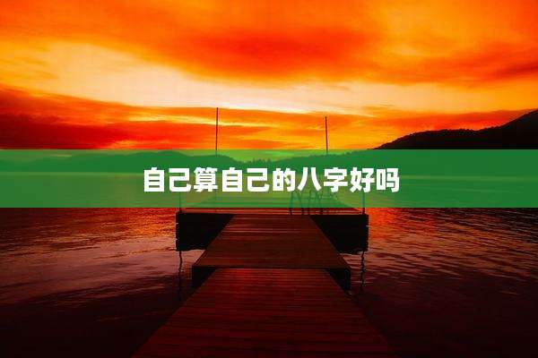 自己算自己的八字好吗