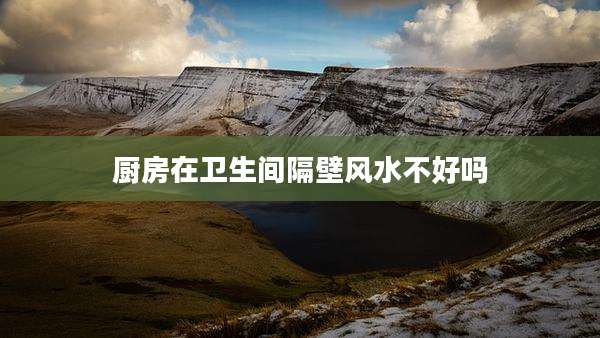 厨房在卫生间隔壁风水不好吗