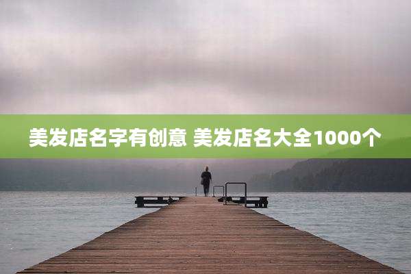 美发店名字有创意 美发店名大全1000个