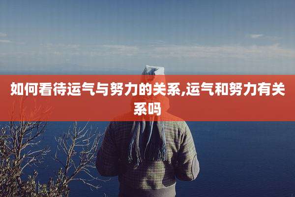 如何看待运气与努力的关系,运气和努力有关系吗