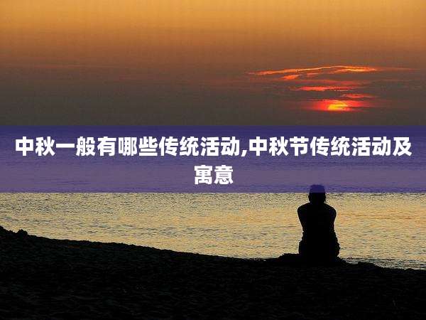 中秋一般有哪些传统活动,中秋节传统活动及寓意
