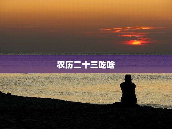 农历二十三吃啥
