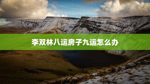 李双林八运房子九运怎么办