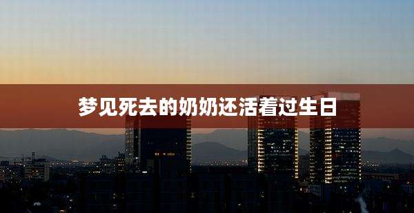 梦见死去的奶奶还活着过生日