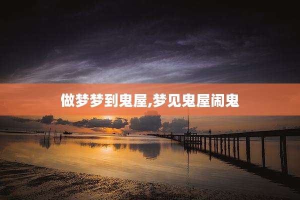 做梦梦到鬼屋,梦见鬼屋闹鬼