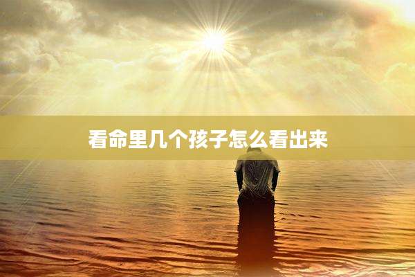 看命里几个孩子怎么看出来