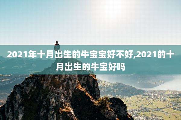 2021年十月出生的牛宝宝好不好,2021的十月出生的牛宝好吗