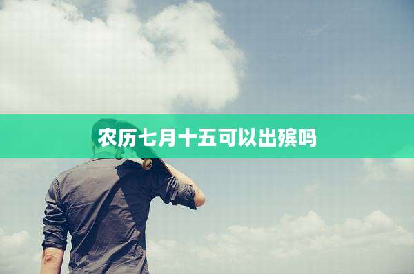 农历七月十五可以出殡吗