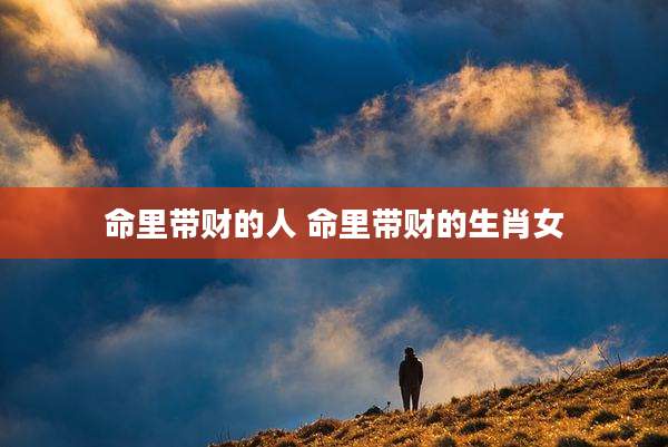 命里带财的人 命里带财的生肖女