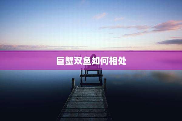 巨蟹双鱼如何相处